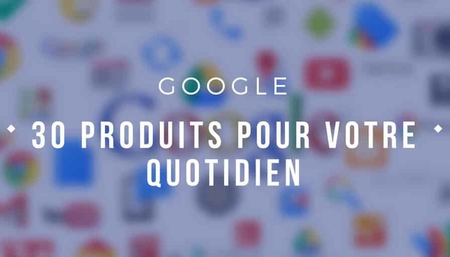 30 Produits Google Pour Votre Quotidien(1)