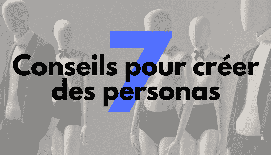 7 Conseils pour créer des personas efficaces
